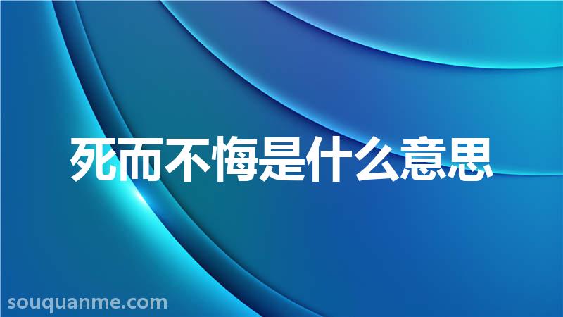 死而不悔是什么意思 死而不悔的拼音 死而不悔的成语解释